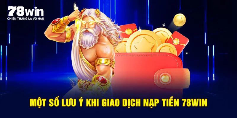 Một số lưu ý khi giao dịch nạp tiền 78WIN